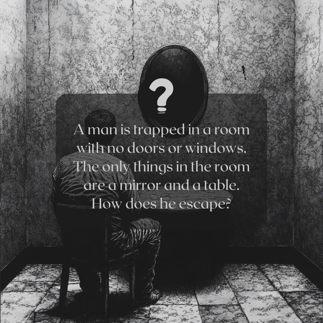 A dark, moody image of a man sitting in a windowless room with a mirror and a table, accompanied by the riddle: “A man is trapped in a room with no doors or windows. How does he escape?